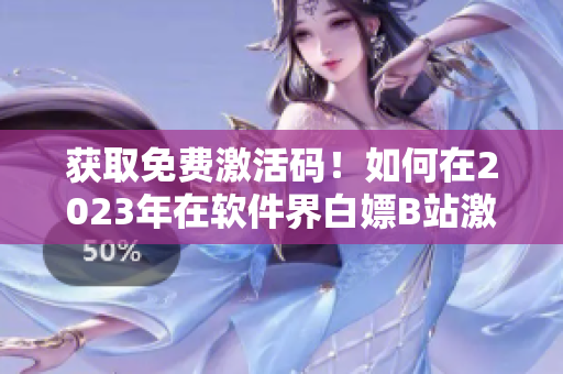 获取免费激活码！如何在2023年在软件界白嫖B站激活码