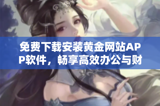 免费下载安装黄金网站APP软件，畅享高效办公与财富管理
