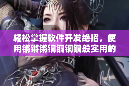 轻松掌握软件开发绝招，使用锵锵锵铜铜铜铜般实用的技巧