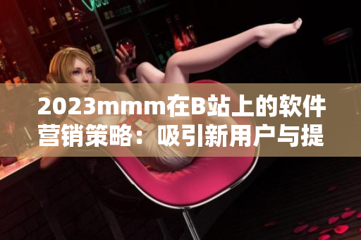 2023mmm在B站上的软件营销策略：吸引新用户与提升用户黏性