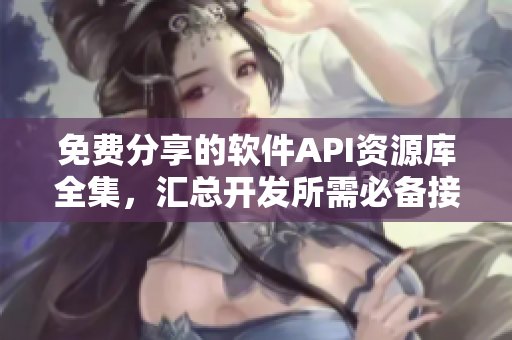 免费分享的软件API资源库全集，汇总开发所需必备接口！