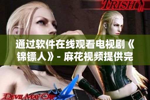 通过软件在线观看电视剧《锦镖人》- 麻花视频提供完美视听体验