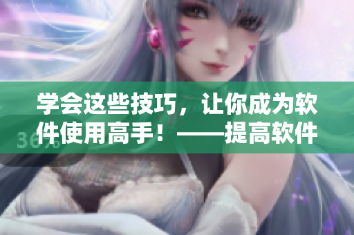 学会这些技巧，让你成为软件使用高手！——提高软件使用能力的视频观看方法
