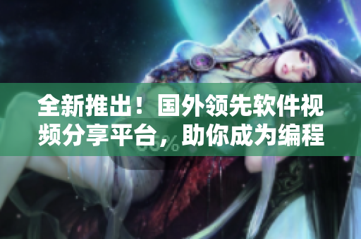 全新推出！国外领先软件视频分享平台，助你成为编程大牛