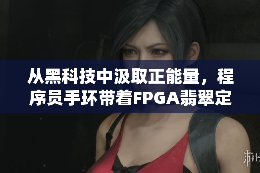 从黑科技中汲取正能量，程序员手环带着FPGA翡翠定制款闪亮登场！