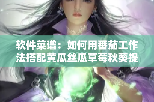 软件菜谱：如何用番茄工作法搭配黄瓜丝瓜草莓秋葵提高工作效率