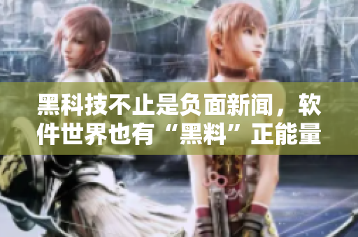 黑科技不止是负面新闻，软件世界也有“黑料”正能量！——软件黑科技揭秘