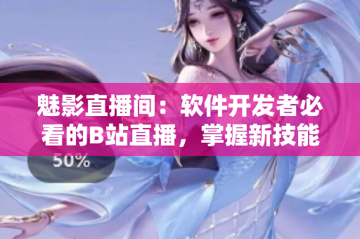 魅影直播间：软件开发者必看的B站直播，掌握新技能的必备好处！