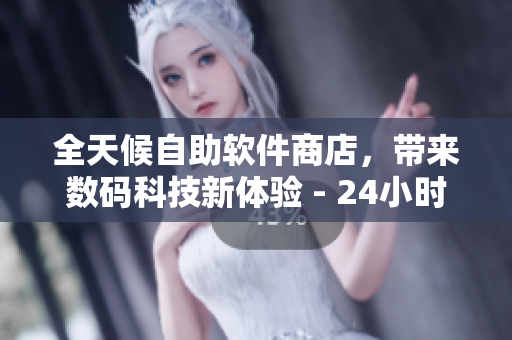 全天候自助软件商店，带来数码科技新体验 - 24小时成人优品自助售货店