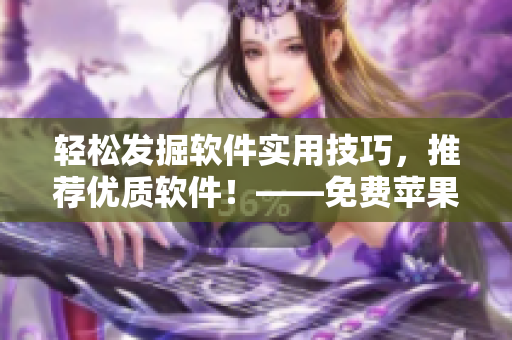 轻松发掘软件实用技巧，推荐优质软件！——免费苹果APP推荐指南