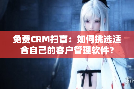 免费CRM扫盲：如何挑选适合自己的客户管理软件？