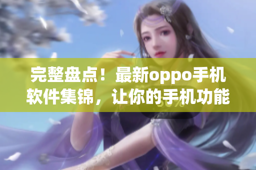 完整盘点！最新oppo手机软件集锦，让你的手机功能更加强大！