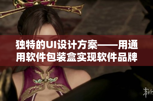 独特的UI设计方案——用通用软件包装盒实现软件品牌价值提升 独特的UI设计方案——用通用软件包装盒实现软件品牌价值提升
