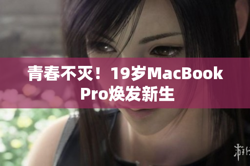 青春不灭！19岁MacBook Pro焕发新生