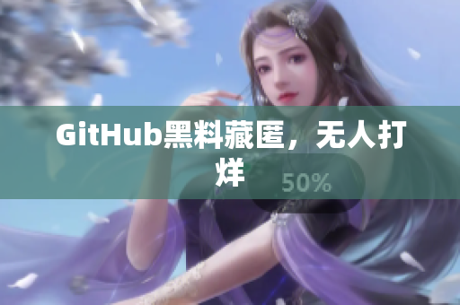 GitHub黑料藏匿，无人打烊