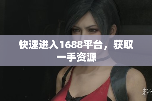 快速进入1688平台，获取一手资源