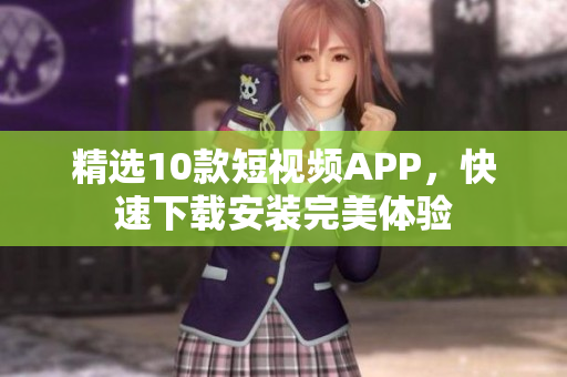 精选10款短视频APP，快速下载安装完美体验