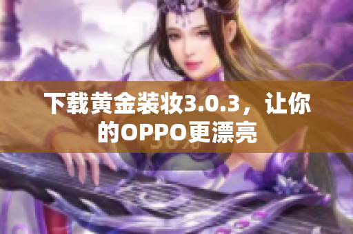 下载黄金装妆3.0.3，让你的OPPO更漂亮