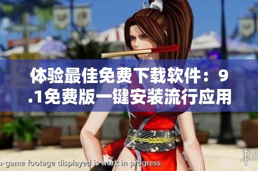 体验最佳免费下载软件：9.1免费版一键安装流行应用