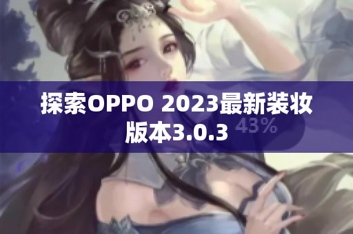 探索OPPO 2023最新装妆版本3.0.3