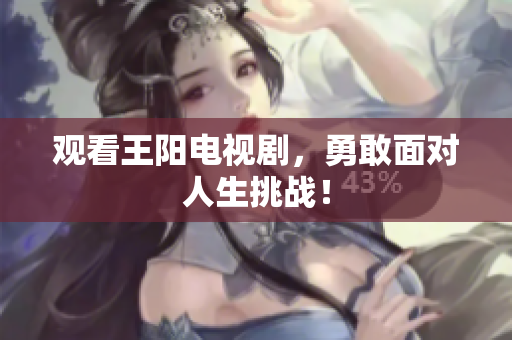 观看王阳电视剧，勇敢面对人生挑战！