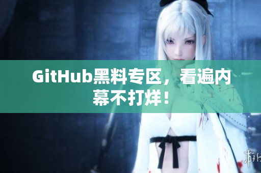 GitHub黑料专区，看遍内幕不打烊！