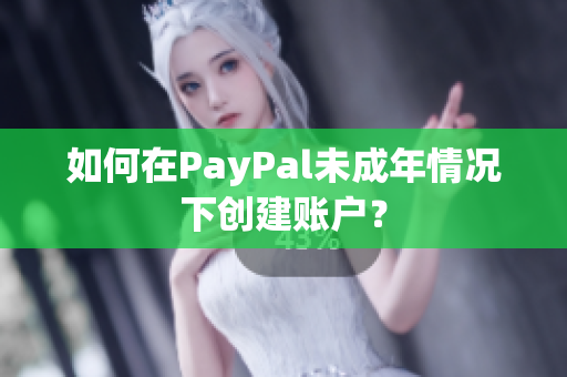 如何在PayPal未成年情况下创建账户？