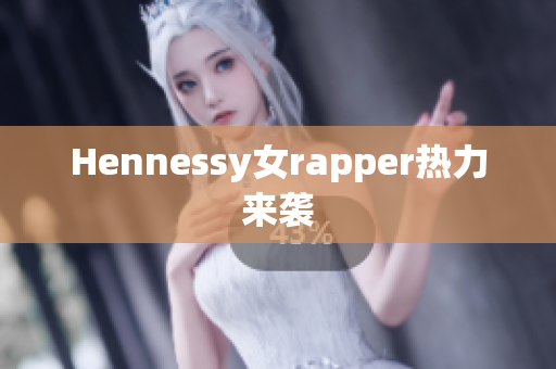 Hennessy女rapper热力来袭