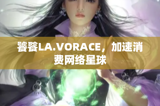 饕餮LA.VORACE，加速消费网络星球