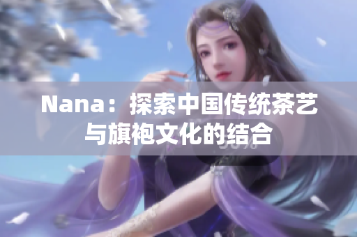 Nana：探索中国传统茶艺与旗袍文化的结合