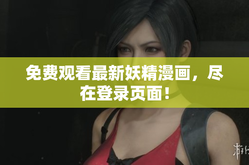 免费观看最新妖精漫画，尽在登录页面！