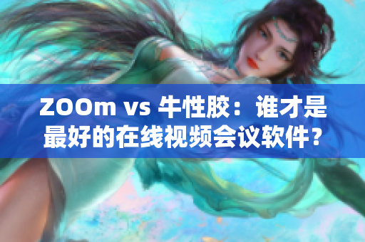 ZOOm vs 牛性胶：谁才是最好的在线视频会议软件？