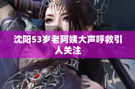 沈阳53岁老阿姨大声呼救引人关注