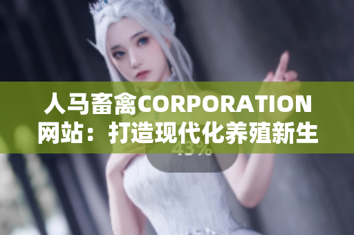 人马畜禽CORPORATION网站：打造现代化养殖新生态！