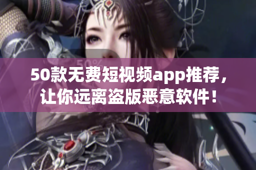50款无费短视频app推荐，让你远离盗版恶意软件！