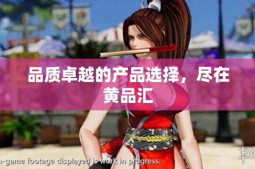品质卓越的产品选择，尽在黄品汇
