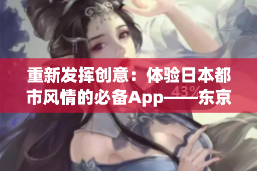 重新发挥创意：体验日本都市风情的必备App——东京热