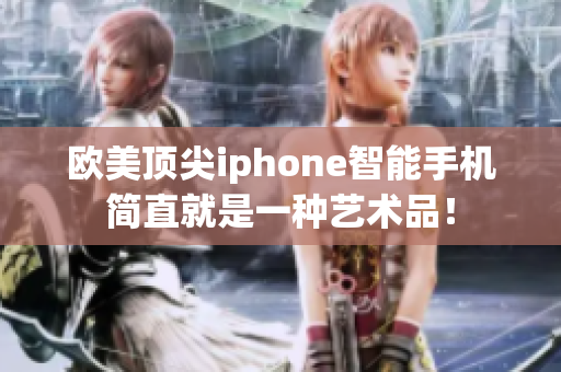 欧美顶尖iphone智能手机简直就是一种艺术品！