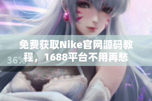 免费获取Nike官网源码教程，1688平台不用再愁