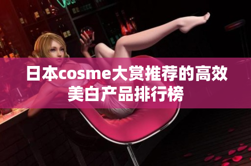日本cosme大赏推荐的高效美白产品排行榜