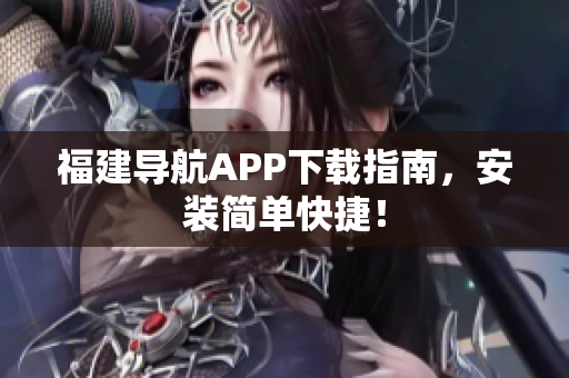 福建导航APP下载指南，安装简单快捷！
