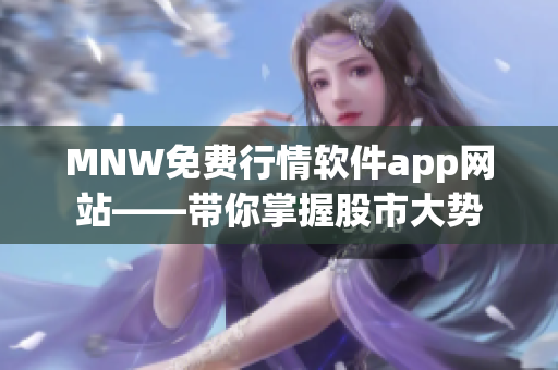 MNW免费行情软件app网站——带你掌握股市大势