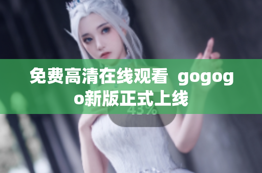 免费高清在线观看  gogogo新版正式上线
