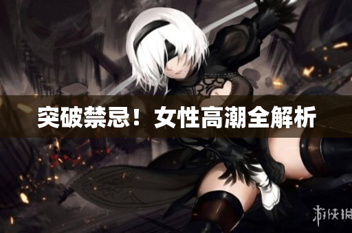 突破禁忌！女性高潮全解析