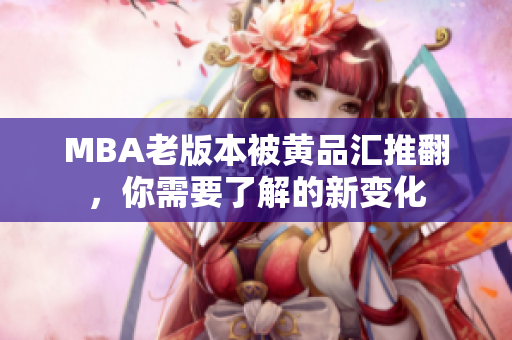 MBA老版本被黄品汇推翻，你需要了解的新变化