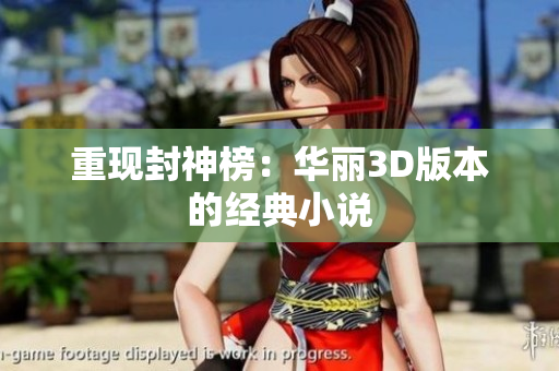 重现封神榜：华丽3D版本的经典小说