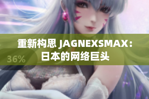 重新构思 JAGNEXSMAX：日本的网络巨头