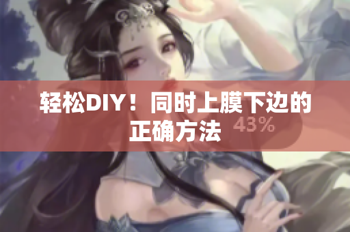 轻松DIY！同时上膜下边的正确方法
