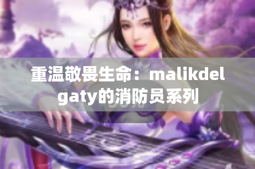 重温敬畏生命：malikdelgaty的消防员系列