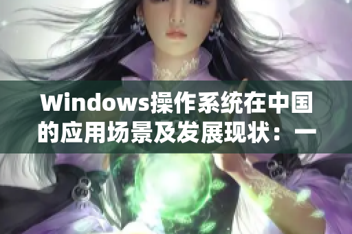 Windows操作系统在中国的应用场景及发展现状：一份调研报告